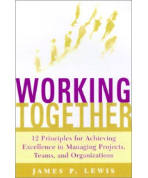 Working Together: 12 Principles for Achieving Excellence in Managing Projects, Teams, and Organizations