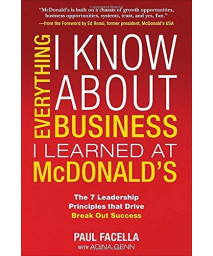 Everything I Know About Business I Learned at McDonald's: The 7 Leadership Principles that Drive Break Out Success