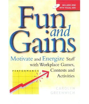 Fun and Gains: Motivate and Energize Staff with Workplace Games, Contests and Activities