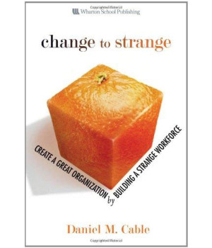 Change to Strange: Create a Great Organization by Building a Strange Workforce