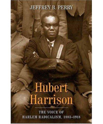 Hubert Harrison: The Voice of Harlem Radicalism, 1883-1918 (vol. 1)