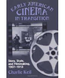 Early American Cinema in Transition: Story, Style, and Filmmaking, 1907-1913 (Wisconsin Studies in Film, Kristin Thompson, Supervising Editor; David Bordwell and Vance Kepley, Jr., General Editors)
