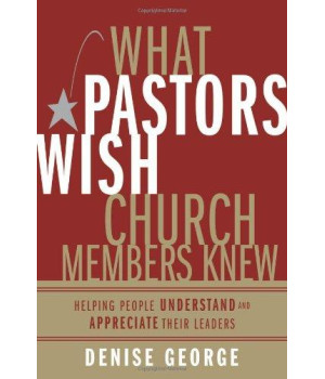What Pastors Wish Church Members Knew: Helping People Understand and Appreciate Their Leaders