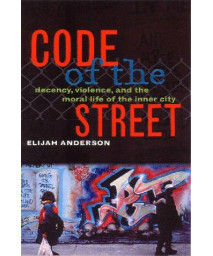 Code of the Street: Decency, Violence, and the Moral Life of the Inner City