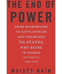 The End of Power: From Boardrooms to Battlefields and Churches to States, Why Being In Charge Isn’t What It Used to Be