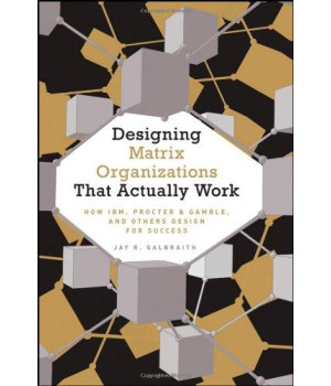 Designing Matrix Organizations that Actually Work: How IBM, Procter & Gamble and Others Design for Success (Jossey-Bass Business & Management)