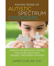 Making Sense of Autistic Spectrum Disorders: Create the Brightest Future for Your Child with the Best Treatment Options