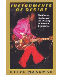 Instruments of Desire: The Electric Guitar and the Shaping of Musical Experience