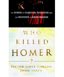 Who Killed Homer?: The Demise of Classical Education and the Recovery of Greek Wisdom