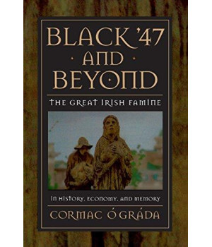 Black '47 and Beyond: The Great Irish Famine in History, Economy, and Memory (The Princeton Economic History of the Western World)