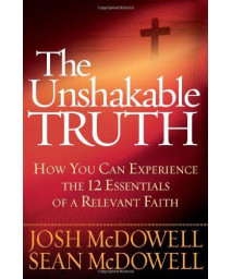 The Unshakable Truth®: How You Can Experience the 12 Essentials of a Relevant Faith