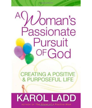 A Woman's Passionate Pursuit of God: Creating a Positive and Purposeful Life