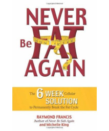 Never Be Fat Again: The 6-Week Cellular Solution to Permanently Break the Fat Cycle