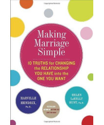 Making Marriage Simple: Ten Truths for Changing the Relationship You Have into the One You Want