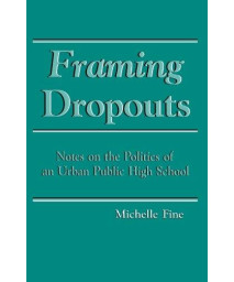 Framing Dropouts: Notes on the Politics of an Urban Public High School (SUNY Series, Teacher Empowerment and School Reform) (Suny Series, Teacher Empowerment & School Reform)