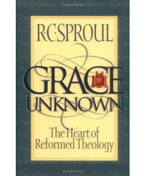 Grace Unknown: The Heart of Reformed Theology