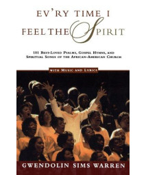 Ev'ry Time I Feel the Spirit: 101 Best-Loved Psalms, Gospel Hymns & Spiritual Songs of the African-American Church