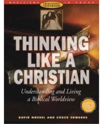 Thinking Like a Christian: Understanding and Living a Biblical Worldview (Worldviews in Focus Series)