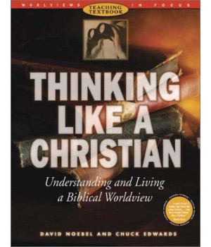Thinking Like a Christian: Understanding and Living a Biblical Worldview (Worldviews in Focus Series)