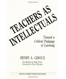 Teachers as Intellectuals: Toward a Critical Pedagogy of Learning (Critical Studies in Education Series)