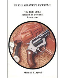 In the Gravest Extreme: The Role of the Firearm in Personal Protection