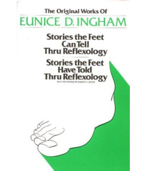 Original Works of Eunice D. Ingham: Stories the Feet Can Tell Thru Reflexology/Stories the Feet Have Told Thru Reflexology