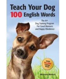 Teach Your Dog 100 English Words : The A+ Dog Training Program for Good Manners and Happy Obedience