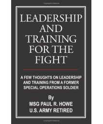 Leadership And Training For The Fight: A Few Thoughts On Leadership And Training From A Former Special Operations Soldier