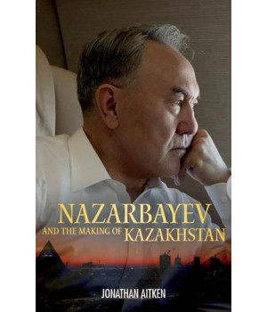 Nazarbayev and the Making of Kazakhstan: From Communism to Capitalism