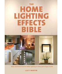 The Home Lighting Effects Bible: Ideas and Know-How for Better Lighting in Every Part of Your Home