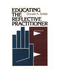 Educating the Reflective Practitioner: Toward a New Design for Teaching and Learning in the Professions (Josse Bass Higher and Adult Education)
