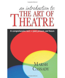 An Introduction to the Art of Theatre: A Comprehensive Text- Past, Present, And Future