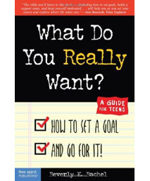 What Do You Really Want? How to Set a Goal and Go for It! A Guide for Teens