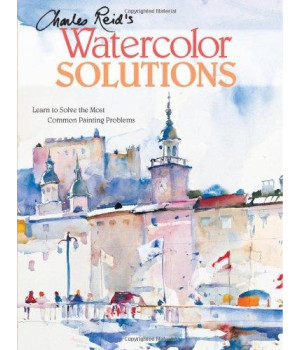 Charles Reid's Watercolor Solutions: Learn To Solve The Most Common Painting Problems
