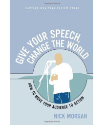 Give Your Speech, Change the World: How To Move Your Audience to Action