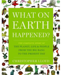 What on Earth Happened?: The Complete Story of the Planet, Life, and People from the Big Bang to the Present Day