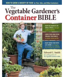 The Vegetable Gardener's Container Bible: How to Grow a Bounty of Food in Pots, Tubs, and Other Containers