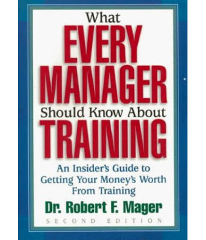 What Every Manager Should Know About Training: An Insider's Guide to Getting Your Money's Worth From Training.