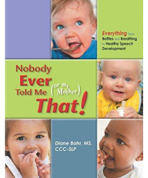 Nobody Ever Told Me (or my Mother) That!: Everything from Bottles and Breathing to Healthy Speech Development