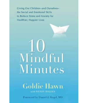 10 Mindful Minutes: Giving Our Children--and Ourselves--the Social and Emotional Skills to Reduce St ress and Anxiety for Healthier, Happy Lives