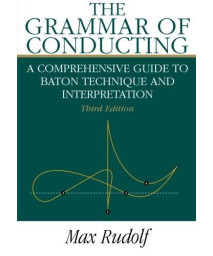 The Grammar of Conducting: A Comprehensive Guide to Baton Technique and Interpretation