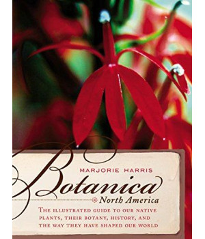 Botanica North America: An Illustrated Guide to Native Plants: Their Botany, Their History, and the Way They Have Shaped Our World
