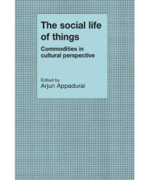 The Social Life of Things: Commodities in Cultural Perspective (Cambridge Studies in Social and Cultural Anthropology)
