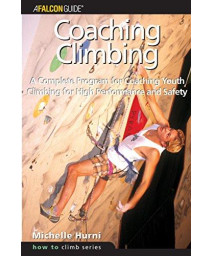 Coaching Climbing: A Complete Program for Coaching Youth Climbing for High Performance and Safety (How To Climb Series)