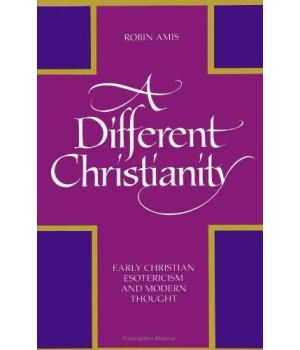A Different Christianity: Early Christian Esotericism and Modern Thought (SU (Suny Series, Western Esoteric Traditions)
