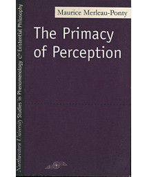 The Primacy of Perception: And Other Essays on Phenomenological Psychology, the Philosophy of Art, History and Politics (Studies in Phenomenology and Existential Philosophy)