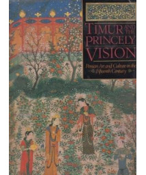 TIMUR AND THE PRINCELY VISION, Persian Art and Culture in the Fifteenth Century