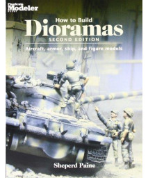 How To Build Dioramas: Aircraft, Armor, Ship, and Figure Models