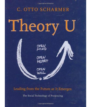 Theory U: Leading from the Future as it Emerges