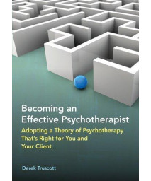 Becoming an Effective Psychotherapist: Adopting a Theory of Psychotherapy Thats Right for You and Your Client